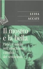 Libro Il mostro e la bella. Padre e madre nell'educazione cattolica dei sentimenti Luisa Accati