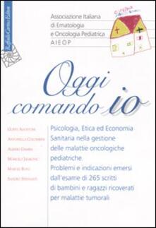 Oggi comando io. Psicologia, etica ed economia sanitaria nella gestione delle malattie oncologiche pediatriche.pdf