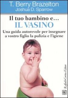 Il tuo bambino e... il vasino. Una guida autorevole per insegnare a vostro figlio la pulizia e ligiene.pdf