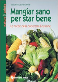 Mangiar sano per star bene. Le ricette della dottoressa Kousmine