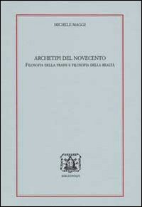 Archetipi del 900. Filosofia della prassi e filosofia della realtà