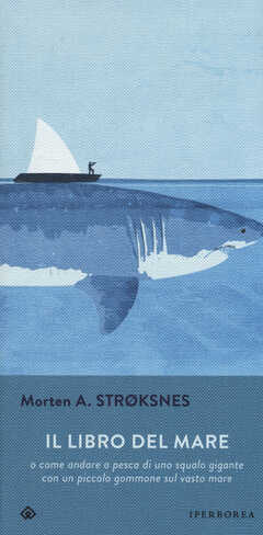 Libro Il libro del mare o come andare a pesca di uno squalo gigante con un piccolo gommone sul vasto mare Morten A. Stroksnes