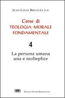 Corso di teologia morale fondamentale. La persona umana una e molteplice. Vol. 4.pdf