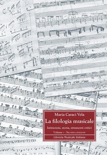 La filologia musicale. Istituzioni, storia, strumenti critici. Vol. 1: Fondamenti storici e metodologici della filologia musicale..pdf
