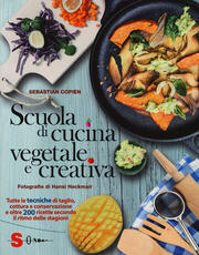 Libro Scuola di cucina vegetale e creativa. Tutte le tecniche di taglio, cottura e conservazione e oltre 200 ricette secondo il ritmo delle stagioni. Ediz. a colori Sebastian Copien