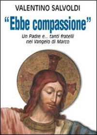 Ebbe compassione. Un padre e... tanti fratelli nel Vangelo di Marco