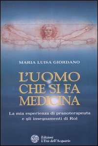 L' uomo che si fa medicina. La mia esperienza di pranoterapeuta e gli insegnamenti di Rol