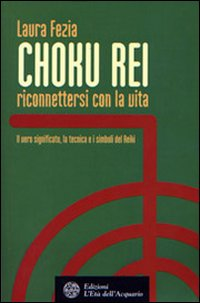 Choku rei. Riconnettersi con la vita. Il vero significato, la tecnica e i simboli del Reiki