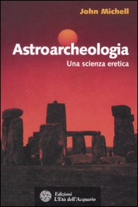 Astroarcheologia. Una scienza eretica