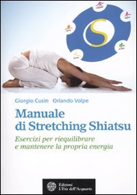 Manuale di stretching shiatsu. Esercizi per mantenere e riequilibrare la propria energia