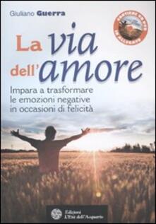 La Via Dell Amore Impara A Trasformare Le Emozioni Negative In Occasioni Di Felicita Con Dvd Giuliano Guerra Libro L Eta Dell Acquario Felici Di Crescere Ibs