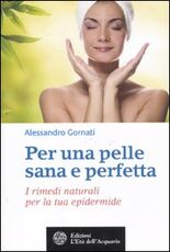 Libro Per una pelle sana e perfetta. I rimedi naturali per la tua epidermide Alessandro Gornati