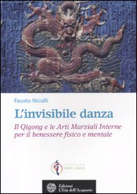 L' invisibile danza. Il Qigong e le arti marziali interne per il benessere fisico e mentale