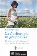 Libro La floriterapia in gravidanza. Un aiuto per il tuo benessere e per quello del tuo bambino Tiziana Tomasoni