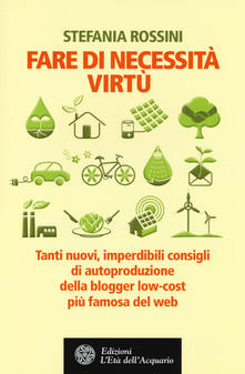 Fare di necessita virtù. Tanti nuovi, imperdibili consigli di autoproduzione della blogger low-cost più famosa del web.pdf