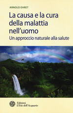 Libro La causa e la cura della malattia nell'uomo. Un approccio naturale alla salute Arnold Ehret