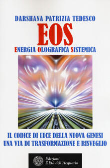 Eos. Energia olografica sistemica. Il codice di luce della Nuova Genesi. Una via di trasformazione e risveglio.pdf