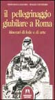 Il pellegrinaggio giubilare a Roma. Itinerari di fede e di arte