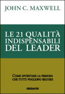 Le 21 qualità indispensabili del leader. Come diventare la persona che tutti vogliono seguire.pdf