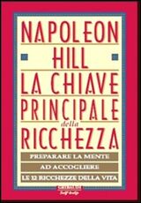 Libro La chiave principale della ricchezza. Preparare la mente ad accogliere le 12 ricchezze della vita Napoleon Hill
