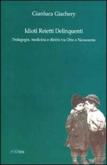Idioti reietti delinquenti. Pedagogia, medicina e diritto tra Otto e Novecento.pdf