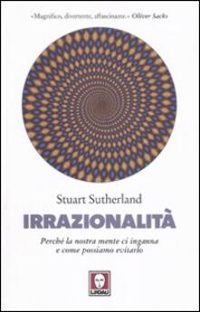 Irrazionalità. Perché la nostra mente ci inganna e come possiamo evitarlo.pdf