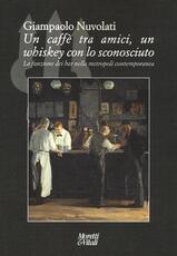Libro Un caffè tra amici, un whiskey con lo sconosciuto. La funzione dei bar nella metropoli contemporanea Giampaolo Nuvolati