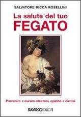 Libro La salute del tuo fegato. Prevenire e curare steatosi, epatite e cirrosi Salvatore Ricca Rosellini