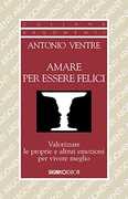 Libro Amare per essere felici. Valorizzare le proprie e altrui emozioni per vivere meglio Antonio Ventre