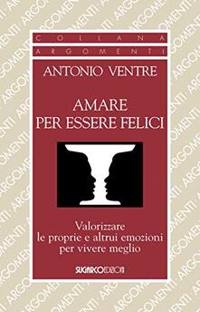 Amare per essere felici. Valorizzare le proprie e altrui emozioni per vivere meglio.pdf