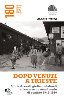 Dopo venuti a Trieste. Storie di esuli giuliano-dalmati attraverso un manicomio di confine 1945-1970.pdf