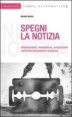 Libro Spegni la notizia. Distrazioni, rimozioni, omissioni nell'informazione italiana Dario Biagi