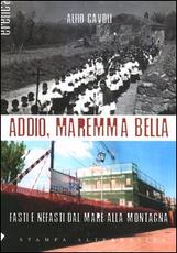 Libro Addio, Maremma bella. Fasti e nefasti dal mare alla collina Alfio Cavoli