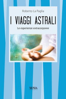 I Viaggi Astrali Le Esperienze Extracorporee Roberto La Paglia Libro Xenia I Tascabili Ibs