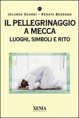Libro Il pellegrinaggio a Mecca. Luoghi, simboli e rito Jolanda Guardi Renata Bedendo