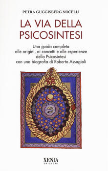 La via della psicosintesi. Una guida completa alle origini, ai concetti e alle esperienze della psicosintesi con una biografia di Roberto Assagioli.pdf