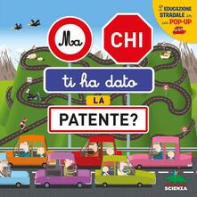 Ma chi ti ha dato la patente? Leducazione stradale in un pop-up. Ediz. a colori.pdf