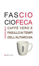 Libro Fascio ciofeca. Caffè vero e fasullo ai tempi dell'autarchia Sergio Salvi