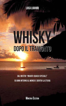 Whisky dopo il tramonto. Dal nostro «inviato quasi speciale» 50 anni intorno al mondo e dentro la storia.pdf