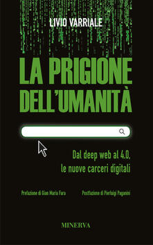 La prigione dellumanità. Dal deep web al 4.0, le nuove carceri digitali.pdf