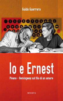 Io e Ernest. Pivano-Hemingway sul filo di un amore.pdf