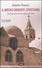 Libro Il Medio Oriente cristiano. Reportage dal cuore della mezzaluna fertile Antonio Picasso