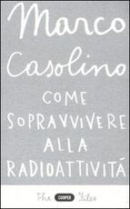 Libro Come sopravvivere alla radioattività Marco Casolino