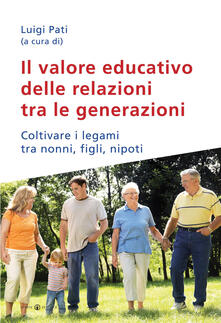 Il valore educativo delle relazioni tra le generazioni. Coltivare i legami tra nonni, figli, nipoti.pdf