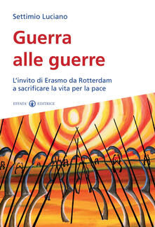 Guerra alle guerre. Linvito di Erasmo da Rotterdam a sacrificare la vita per la pace.pdf