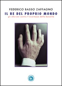 Il re del proprio mondo. Gli aforismi contro l'incertezza della banalità Scarica PDF EPUB
