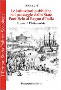 Le istituzioni pubbliche nel passaggio dallo Stato Pontificio al Regno d'Italia. Il caso di Civitavecchia Scarica PDF EPUB
