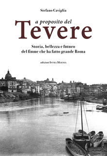 A proposito del Tevere. Storia, bellezza e futuro del fiume che ha fatto grande Roma.pdf