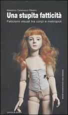 Libro Una stupita fatticità. Feticismi visuali tra corpi e metropoli Massimo Canevacci
