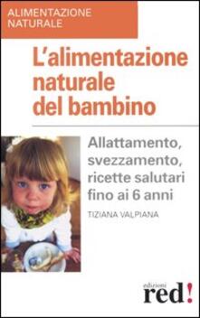 L alimentazione naturale del bambino. Allattamento, svezzamento, ricette salutari fino ai 6 anni.pdf